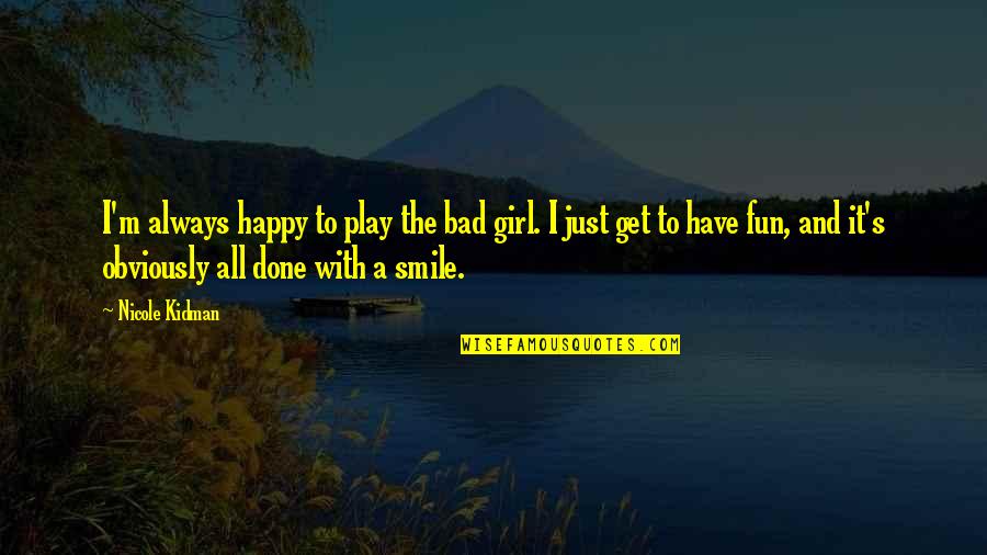 A Girl With Smile Quotes By Nicole Kidman: I'm always happy to play the bad girl. A Girl With Smile Quotes By Nicole Kidman: I'm always happy to play the bad girl.