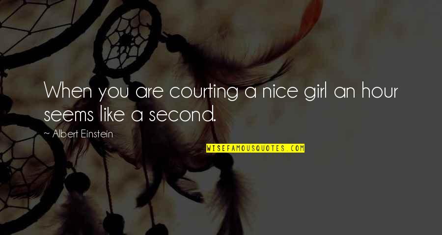 A Girl You Like Quotes By Albert Einstein: When you are courting a nice girl an