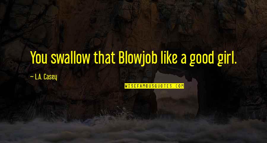 A Girl You Like Quotes By L.A. Casey: You swallow that Blowjob like a good girl.