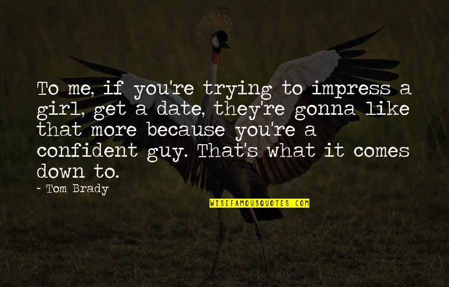 A Girl You Like Quotes By Tom Brady: To me, if you're trying to impress a