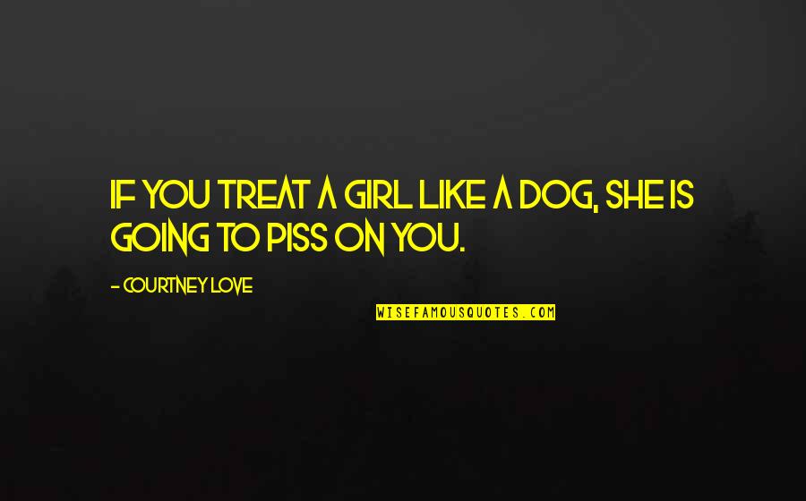 A Girl You Love Quotes By Courtney Love: If you treat a girl like a dog, A Girl You Love Quotes By Courtney Love: If you treat a girl like a dog,