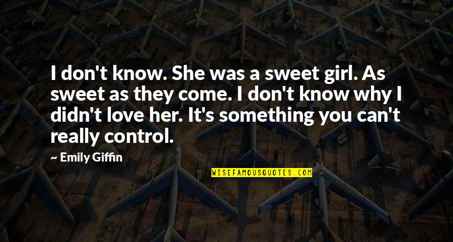A Girl You Love Quotes By Emily Giffin: I don't know. She was a sweet girl. A Girl You Love Quotes By Emily Giffin: I don't know. She was a sweet girl.