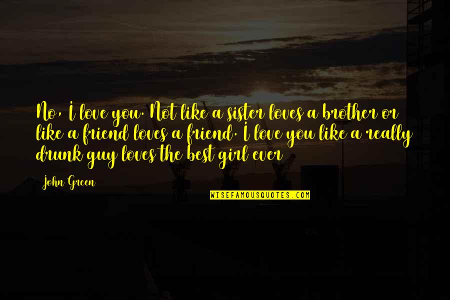 A Girl You Love Quotes By John Green: No, I love you. Not like a sister