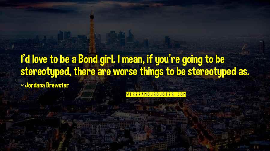 A Girl You Love Quotes By Jordana Brewster: I'd love to be a Bond girl. I