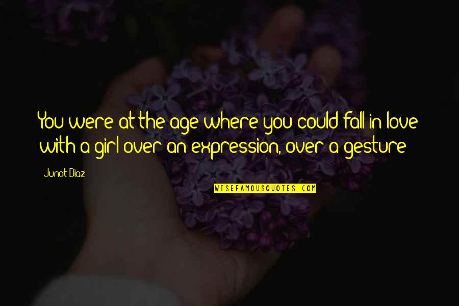 A Girl You Love Quotes By Junot Diaz: You were at the age where you could A Girl You Love Quotes By Junot Diaz: You were at the age where you could