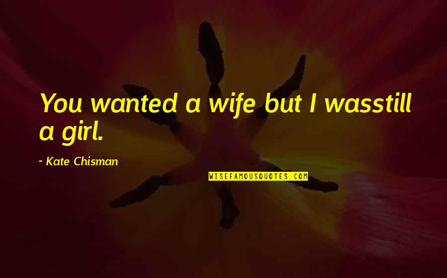 A Girl You Love Quotes By Kate Chisman: You wanted a wife but I wasstill a A Girl You Love Quotes By Kate Chisman: You wanted a wife but I wasstill a