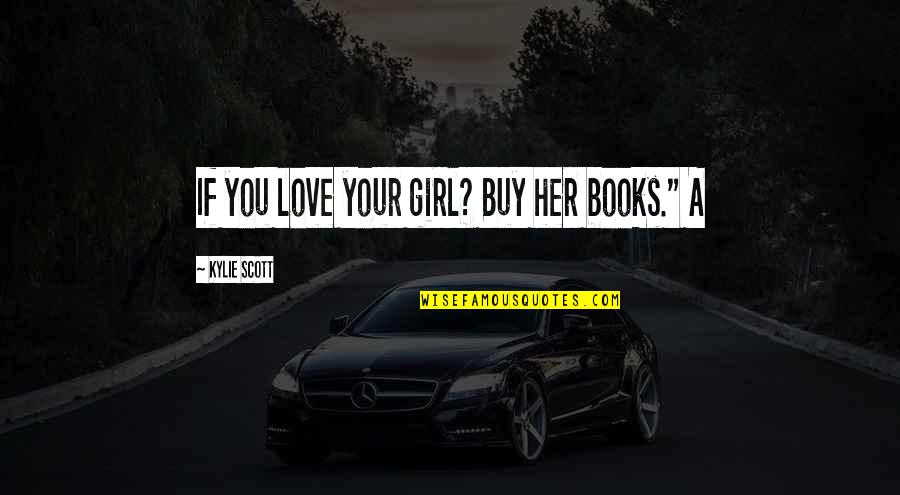 A Girl You Love Quotes By Kylie Scott: If you love your girl? Buy her books." A Girl You Love Quotes By Kylie Scott: If you love your girl? Buy her books."