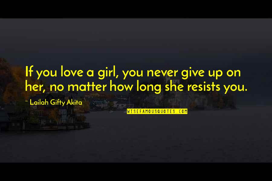 A Girl You Love Quotes By Lailah Gifty Akita: If you love a girl, you never give