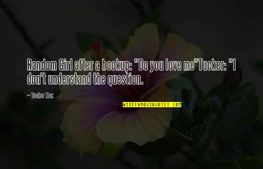 A Girl You Love Quotes By Tucker Max: Random Girl after a hookup: "Do you love A Girl You Love Quotes By Tucker Max: Random Girl after a hookup: "Do you love
