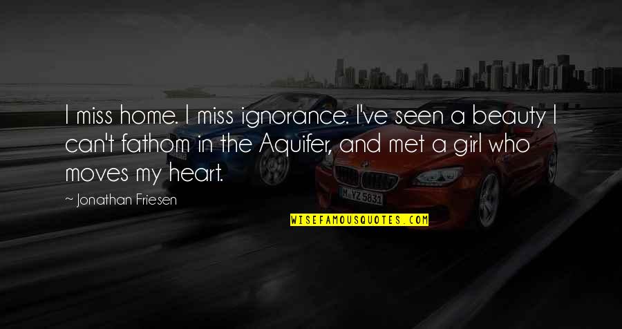 A Girl You Miss Quotes By Jonathan Friesen: I miss home. I miss ignorance. I've seen