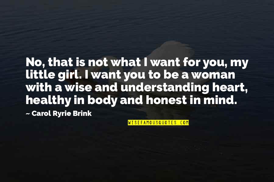 A Girl You Want To Be With Quotes By Carol Ryrie Brink: No, that is not what I want for