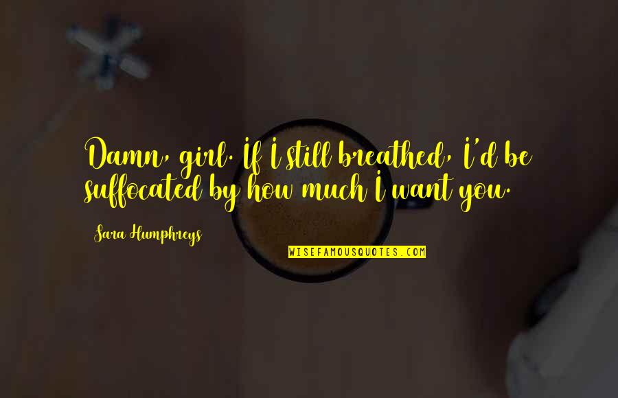 A Girl You Want To Be With Quotes By Sara Humphreys: Damn, girl. If I still breathed, I'd be