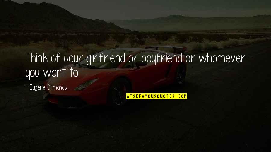A Girlfriend And Boyfriend Quotes By Eugene Ormandy: Think of your girlfriend or boyfriend or whomever