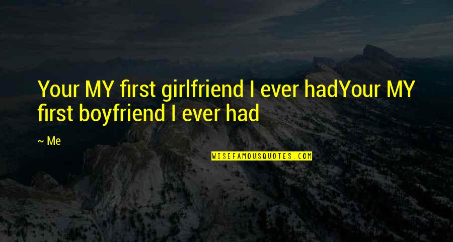 A Girlfriend And Boyfriend Quotes By Me: Your MY first girlfriend I ever hadYour MY