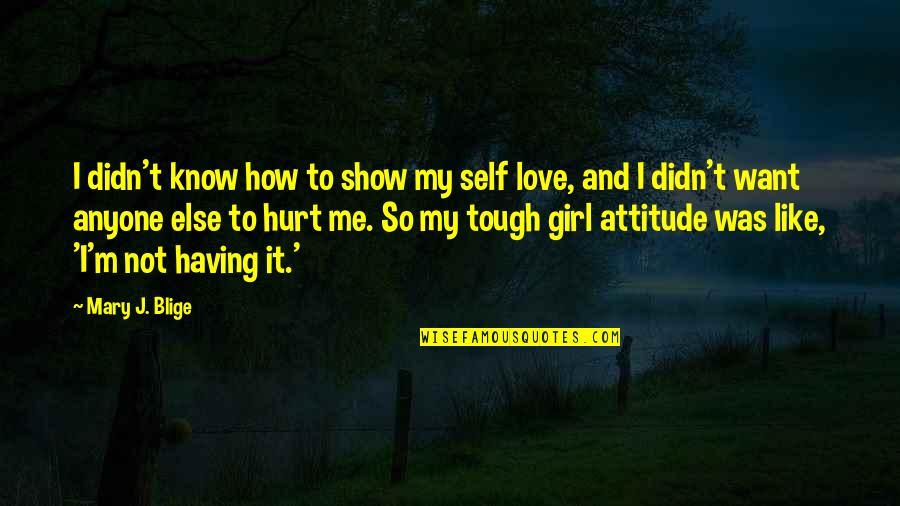 A Girl's Attitude Quotes By Mary J. Blige: I didn't know how to show my self