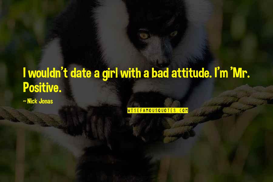 A Girl's Attitude Quotes By Nick Jonas: I wouldn't date a girl with a bad