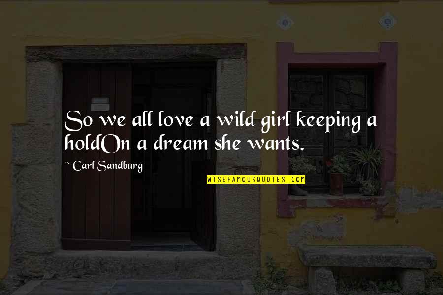 A Girl's Dream Quotes By Carl Sandburg: So we all love a wild girl keeping