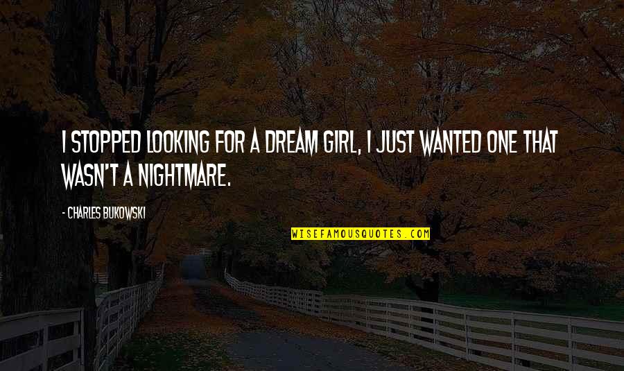 A Girl's Dream Quotes By Charles Bukowski: I stopped looking for a Dream Girl, I