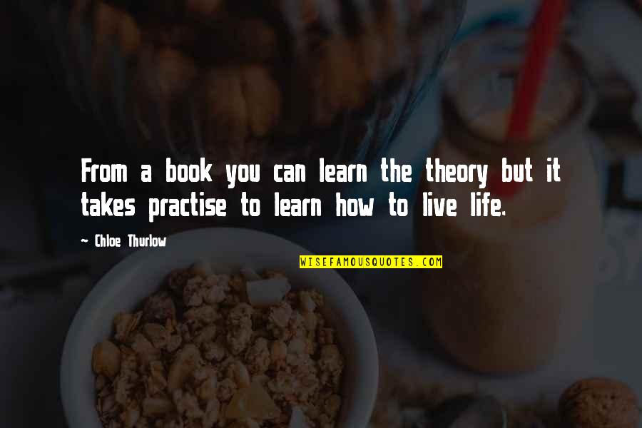 A Girls Life Quotes By Chloe Thurlow: From a book you can learn the theory