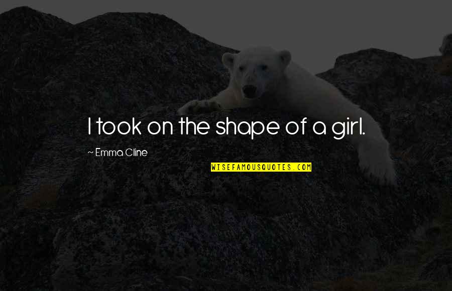 A Girls Life Quotes By Emma Cline: I took on the shape of a girl.
