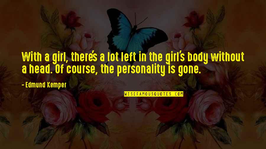 A Girl's Personality Quotes By Edmund Kemper: With a girl, there's a lot left in