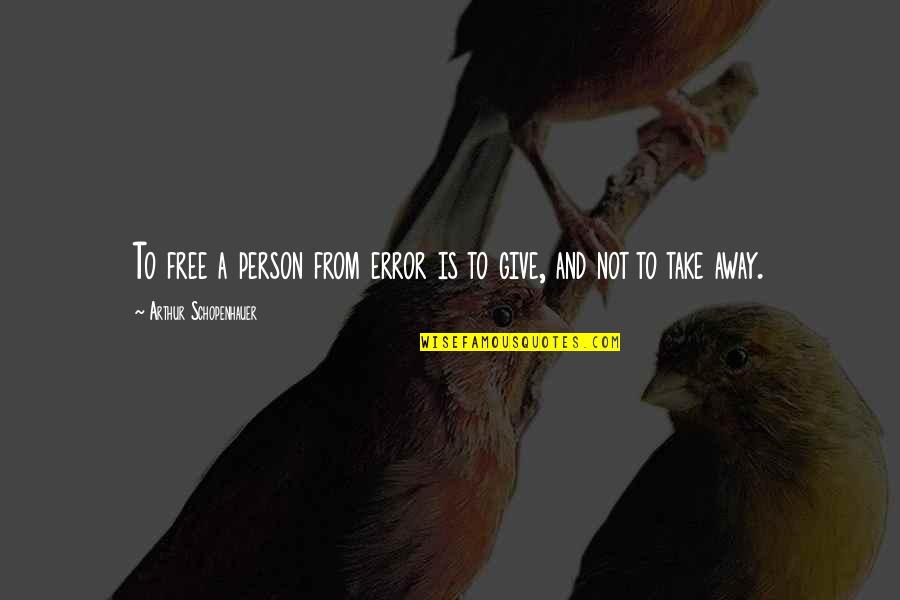 A Give And Take Quotes By Arthur Schopenhauer: To free a person from error is to A Give And Take Quotes By Arthur Schopenhauer: To free a person from error is to