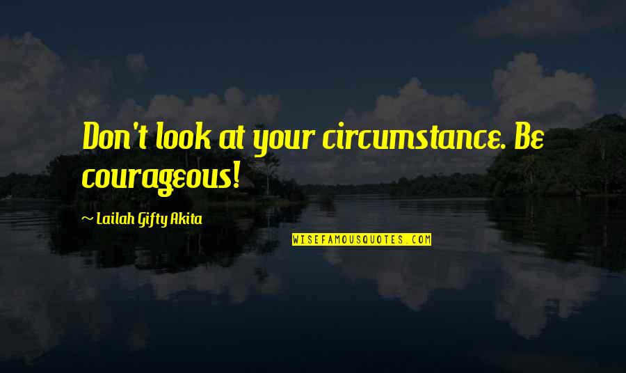 A Glowing Woman Quotes By Lailah Gifty Akita: Don't look at your circumstance. Be courageous!