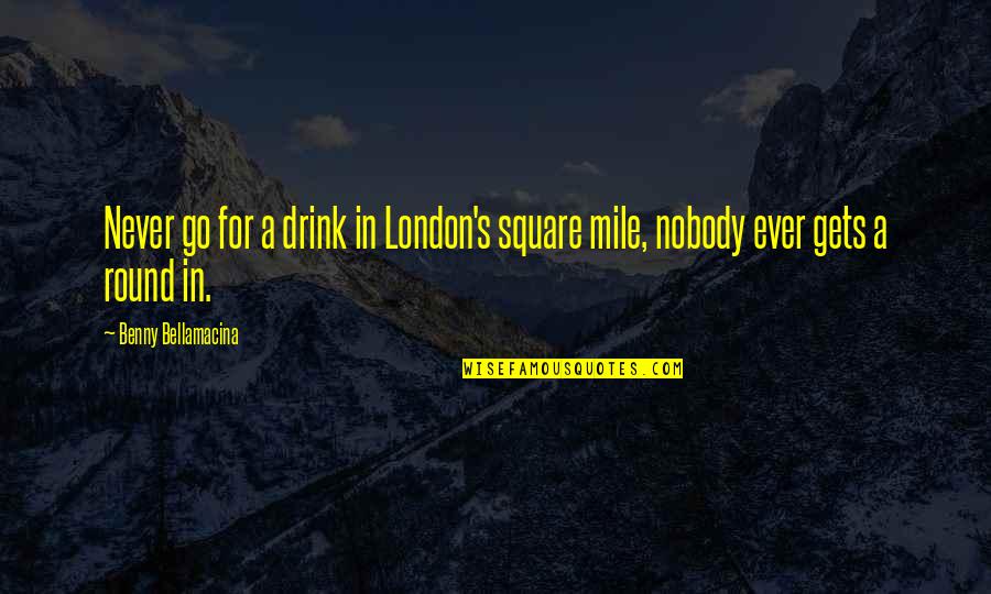 A Go Quotes By Benny Bellamacina: Never go for a drink in London's square