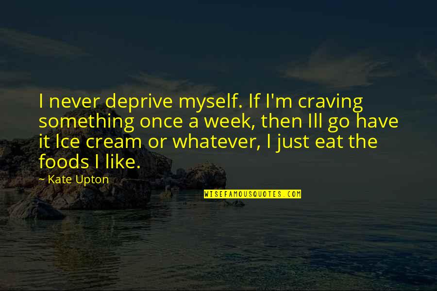 A Go Quotes By Kate Upton: I never deprive myself. If I'm craving something