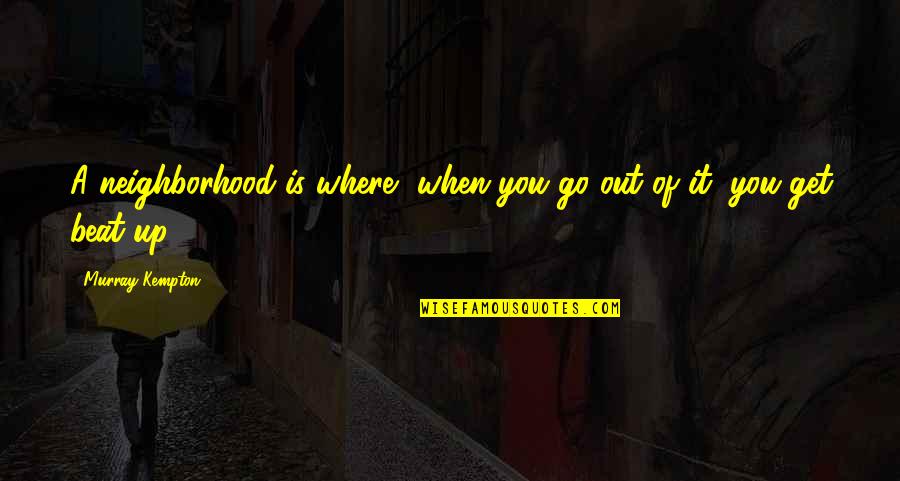 A Go Quotes By Murray Kempton: A neighborhood is where, when you go out
