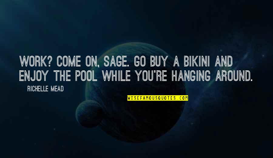 A Go Quotes By Richelle Mead: Work? Come on, Sage. Go buy a bikini