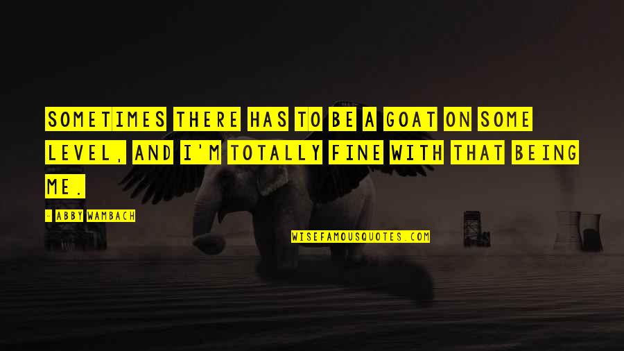 A Goat Quotes By Abby Wambach: Sometimes there has to be a goat on A Goat Quotes By Abby Wambach: Sometimes there has to be a goat on