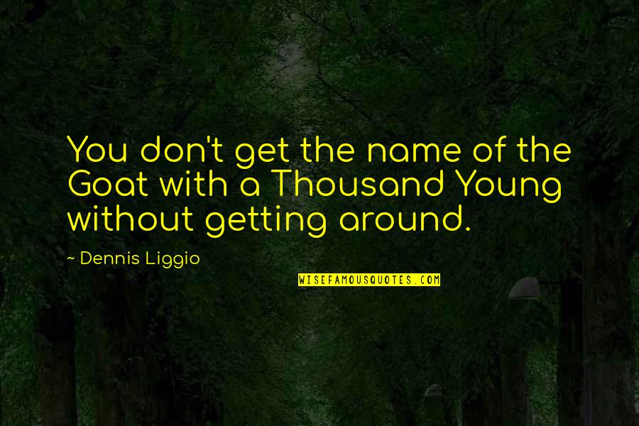 A Goat Quotes By Dennis Liggio: You don't get the name of the Goat
