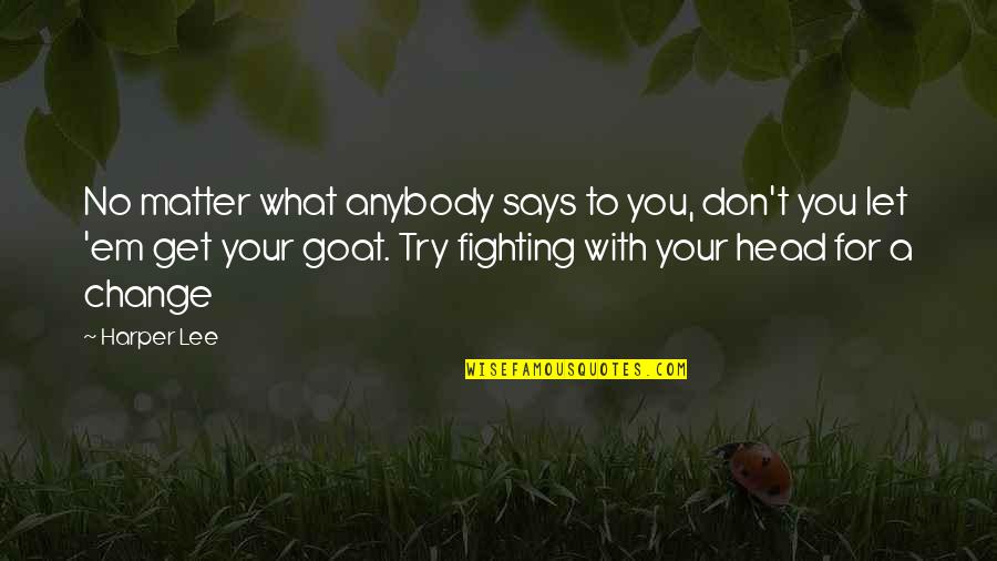 A Goat Quotes By Harper Lee: No matter what anybody says to you, don't A Goat Quotes By Harper Lee: No matter what anybody says to you, don't