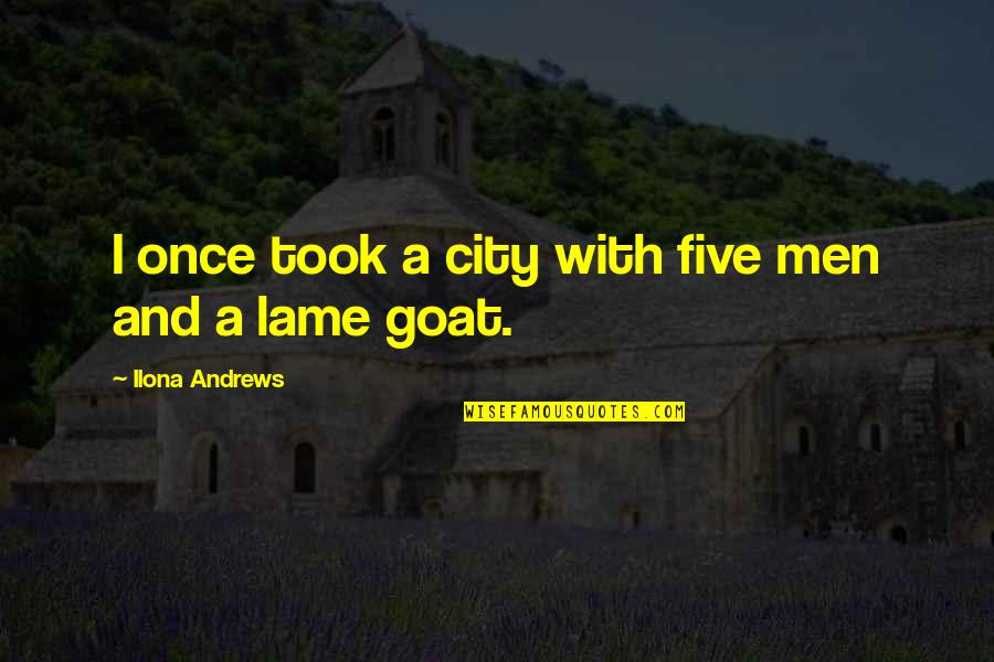 A Goat Quotes By Ilona Andrews: I once took a city with five men A Goat Quotes By Ilona Andrews: I once took a city with five men