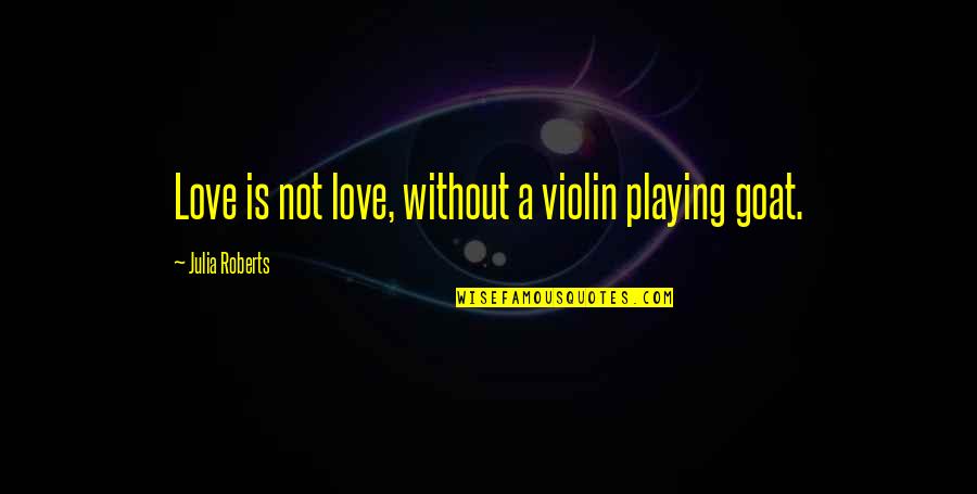 A Goat Quotes By Julia Roberts: Love is not love, without a violin playing A Goat Quotes By Julia Roberts: Love is not love, without a violin playing