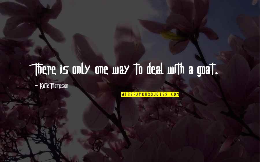 A Goat Quotes By Kate Thompson: There is only one way to deal with A Goat Quotes By Kate Thompson: There is only one way to deal with