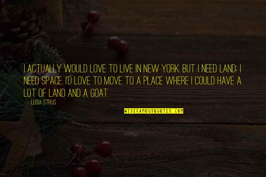 A Goat Quotes By Lusia Strus: I actually would love to live in New A Goat Quotes By Lusia Strus: I actually would love to live in New