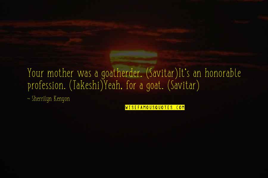 A Goat Quotes By Sherrilyn Kenyon: Your mother was a goatherder. (Savitar)It's an honorable A Goat Quotes By Sherrilyn Kenyon: Your mother was a goatherder. (Savitar)It's an honorable