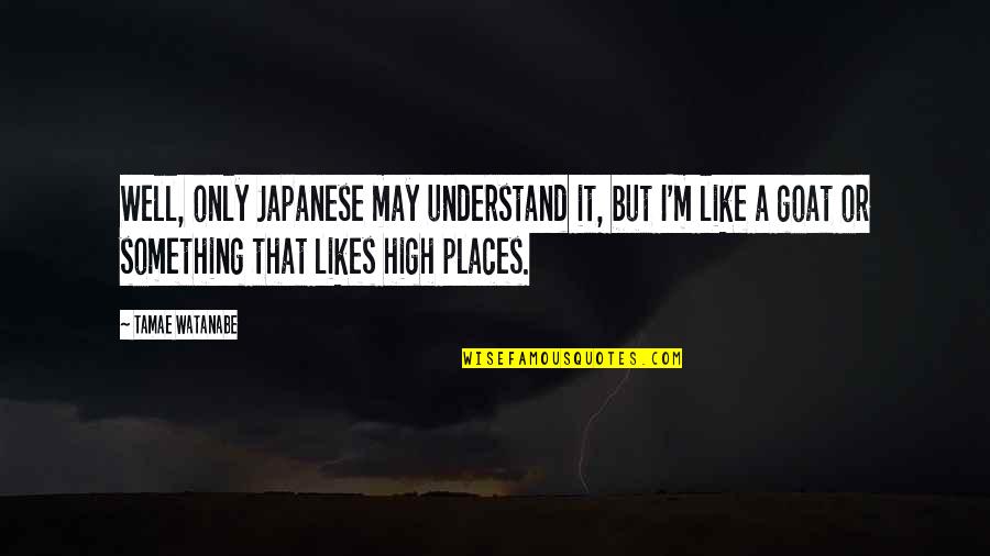 A Goat Quotes By Tamae Watanabe: Well, only Japanese may understand it, but I'm