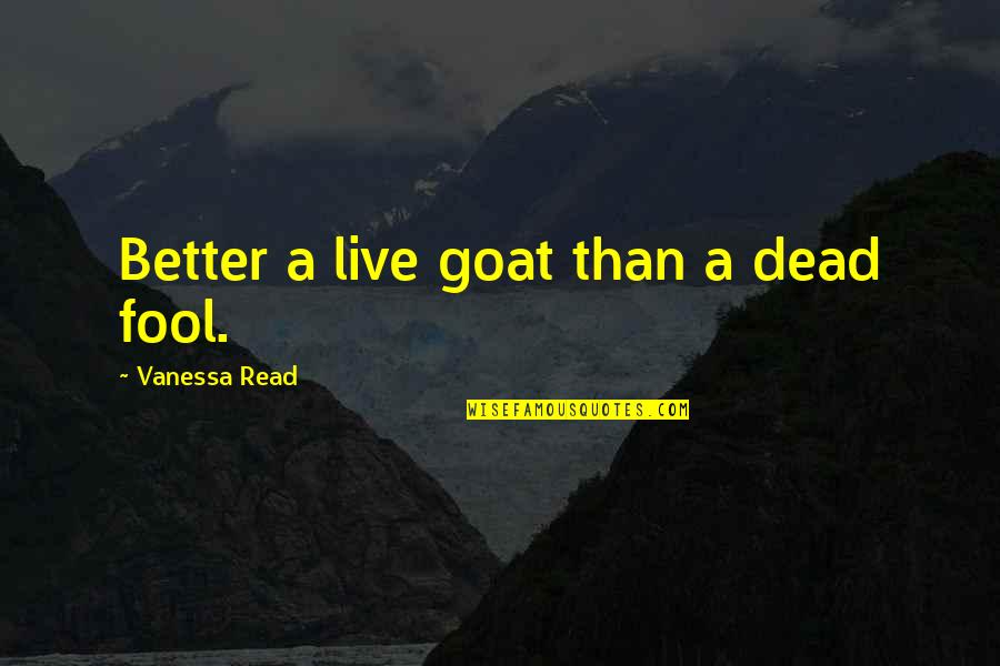 A Goat Quotes By Vanessa Read: Better a live goat than a dead fool. A Goat Quotes By Vanessa Read: Better a live goat than a dead fool.