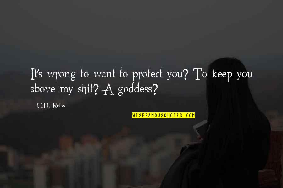 A Goddess Quotes By C.D. Reiss: It's wrong to want to protect you? To