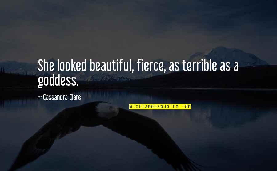 A Goddess Quotes By Cassandra Clare: She looked beautiful, fierce, as terrible as a A Goddess Quotes By Cassandra Clare: She looked beautiful, fierce, as terrible as a