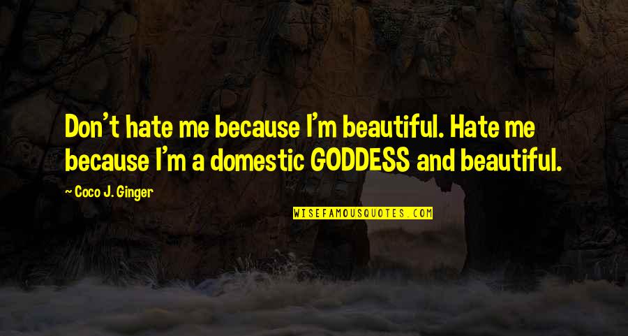 A Goddess Quotes By Coco J. Ginger: Don't hate me because I'm beautiful. Hate me A Goddess Quotes By Coco J. Ginger: Don't hate me because I'm beautiful. Hate me