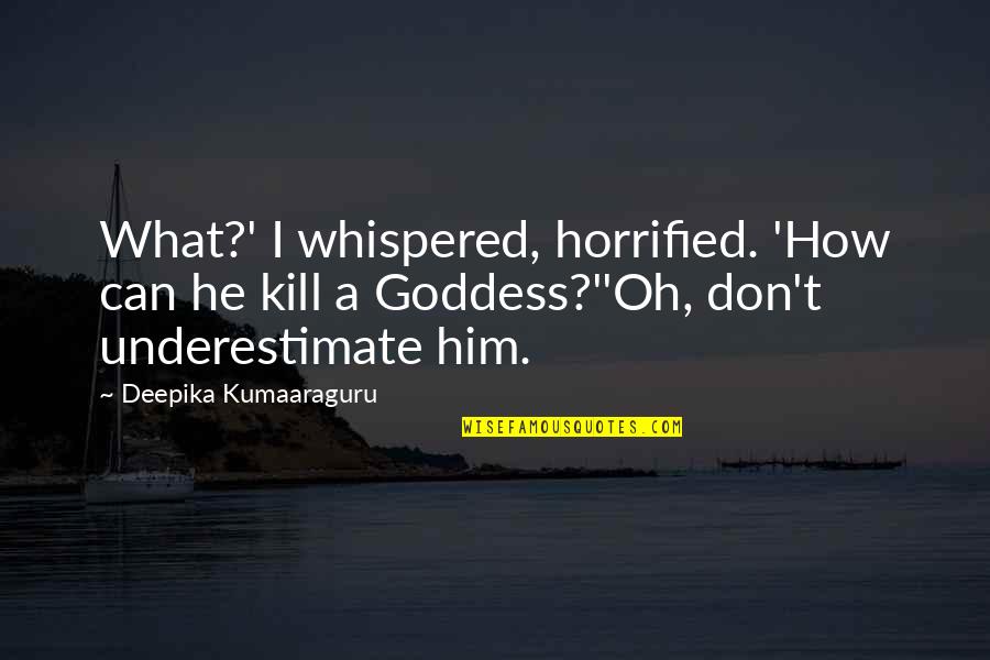 A Goddess Quotes By Deepika Kumaaraguru: What?' I whispered, horrified. 'How can he kill