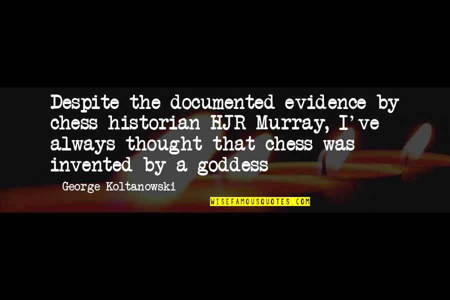 A Goddess Quotes By George Koltanowski: Despite the documented evidence by chess historian HJR