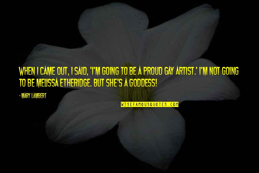 A Goddess Quotes By Mary Lambert: When I came out, I said, 'I'm going