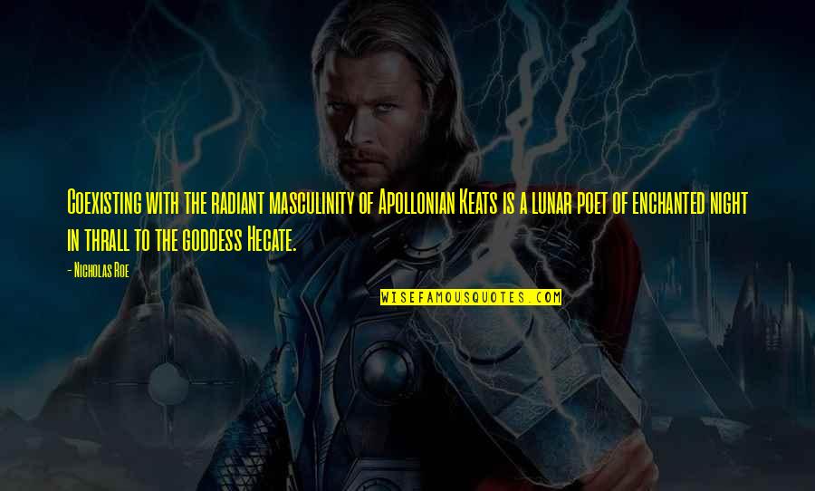 A Goddess Quotes By Nicholas Roe: Coexisting with the radiant masculinity of Apollonian Keats A Goddess Quotes By Nicholas Roe: Coexisting with the radiant masculinity of Apollonian Keats