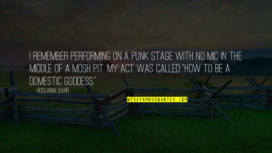 A Goddess Quotes By Roseanne Barr: I remember performing on a punk stage with