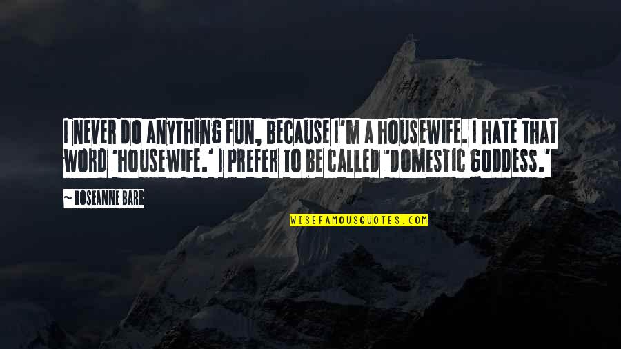 A Goddess Quotes By Roseanne Barr: I never do anything fun, because I'm a A Goddess Quotes By Roseanne Barr: I never do anything fun, because I'm a